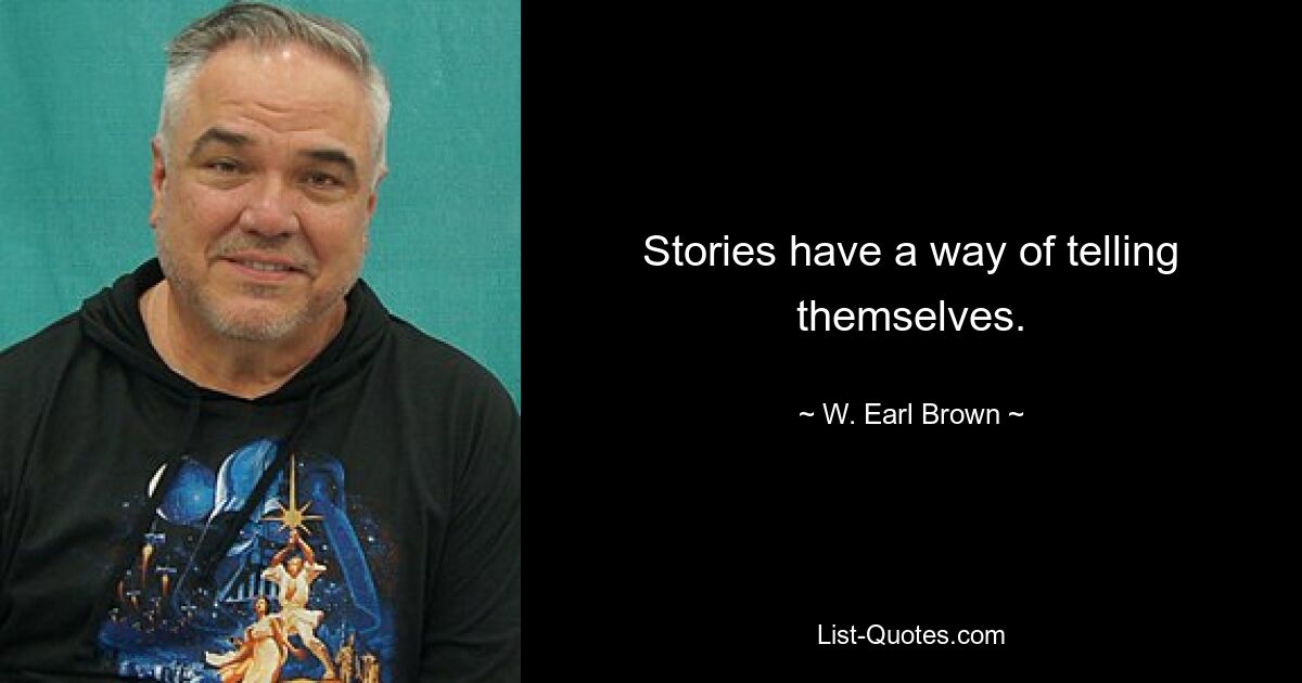 Stories have a way of telling themselves. — © W. Earl Brown