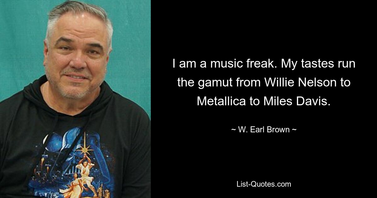 Ich bin ein Musikfreak. Mein Geschmack reicht von Willie Nelson über Metallica bis hin zu Miles Davis. — © W. Earl Brown 