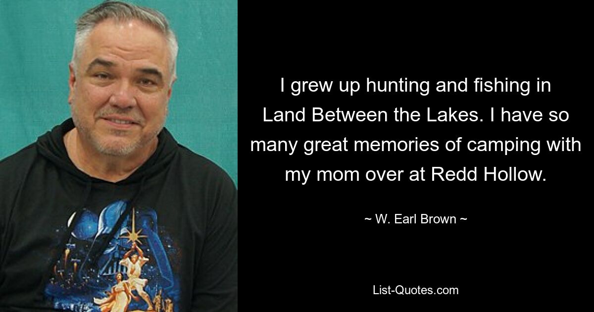 I grew up hunting and fishing in Land Between the Lakes. I have so many great memories of camping with my mom over at Redd Hollow. — © W. Earl Brown