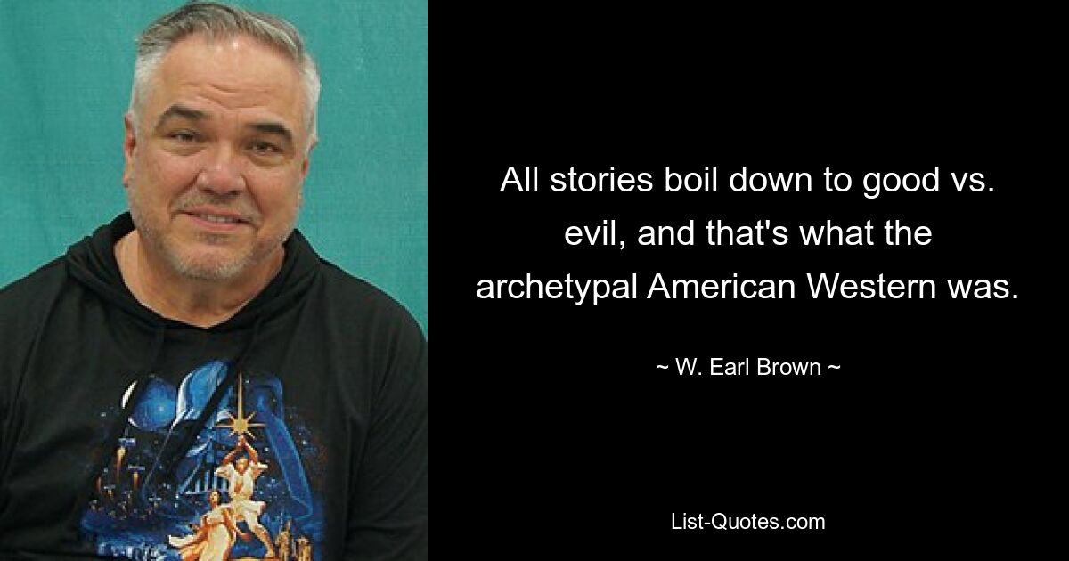 All stories boil down to good vs. evil, and that's what the archetypal American Western was. — © W. Earl Brown