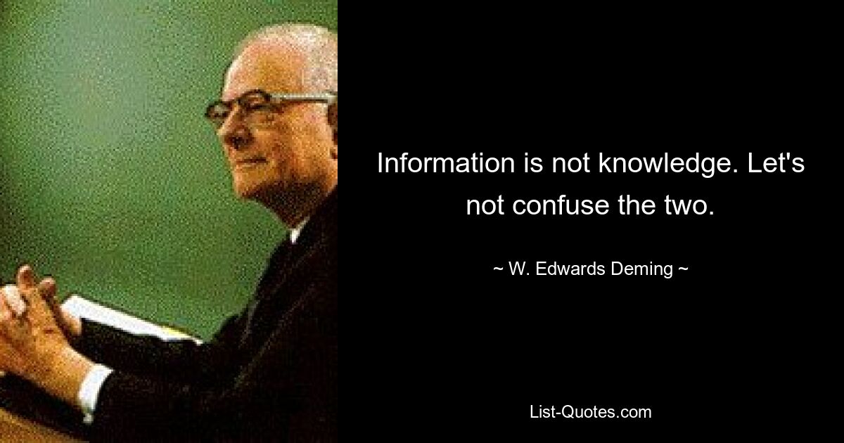 Information is not knowledge. Let's not confuse the two. — © W. Edwards Deming