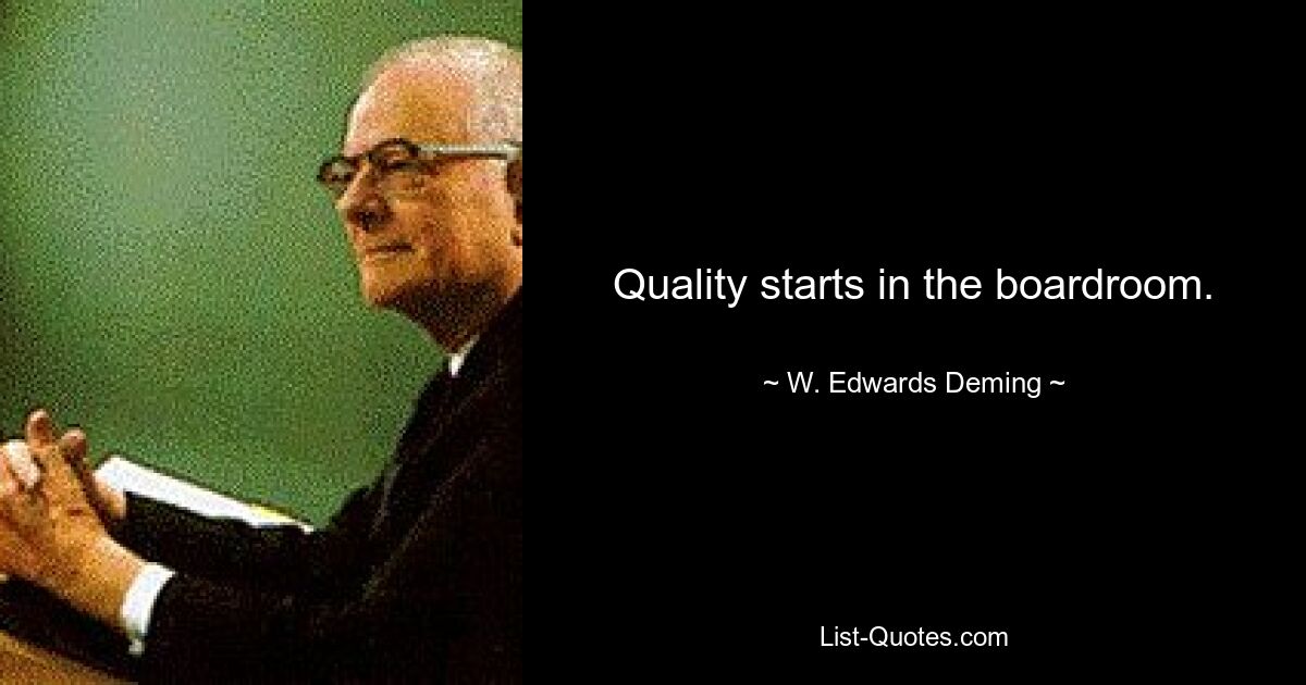 Quality starts in the boardroom. — © W. Edwards Deming