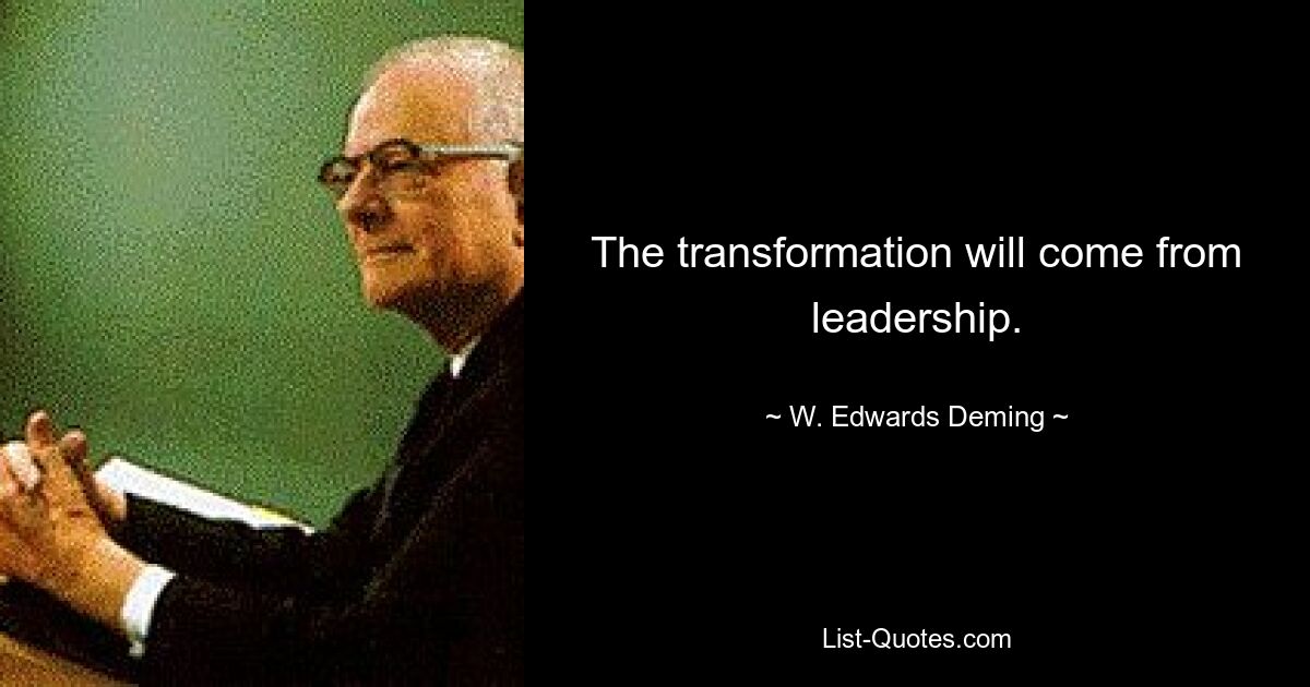 The transformation will come from leadership. — © W. Edwards Deming