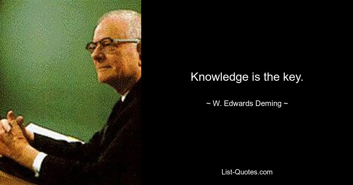 Knowledge is the key. — © W. Edwards Deming