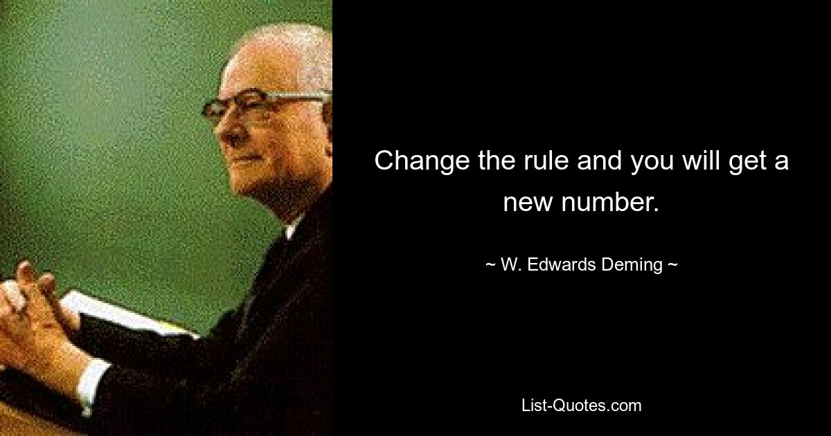 Change the rule and you will get a new number. — © W. Edwards Deming