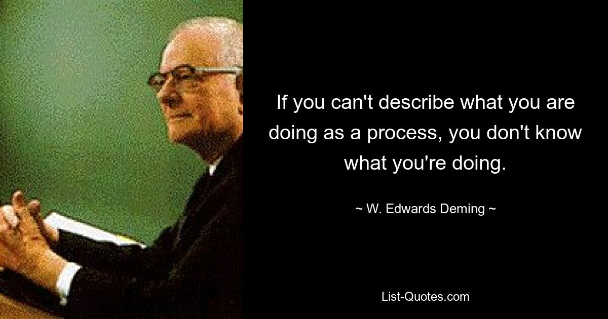 Wenn Sie das, was Sie tun, nicht als Prozess beschreiben können, wissen Sie nicht, was Sie tun. — © W. Edwards Deming 