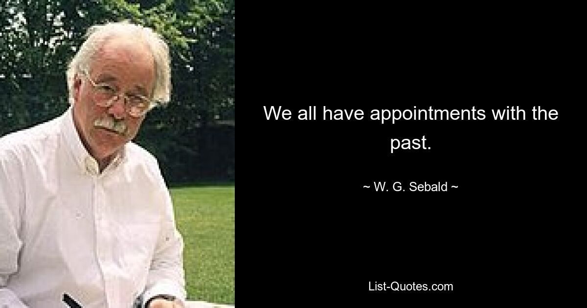 We all have appointments with the past. — © W. G. Sebald