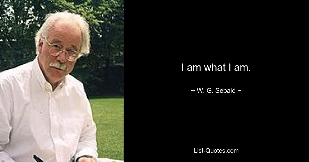 I am what I am. — © W. G. Sebald