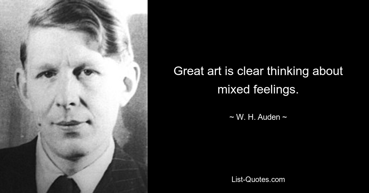 Great art is clear thinking about mixed feelings. — © W. H. Auden