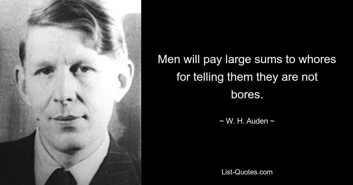 Men will pay large sums to whores for telling them they are not bores. — © W. H. Auden