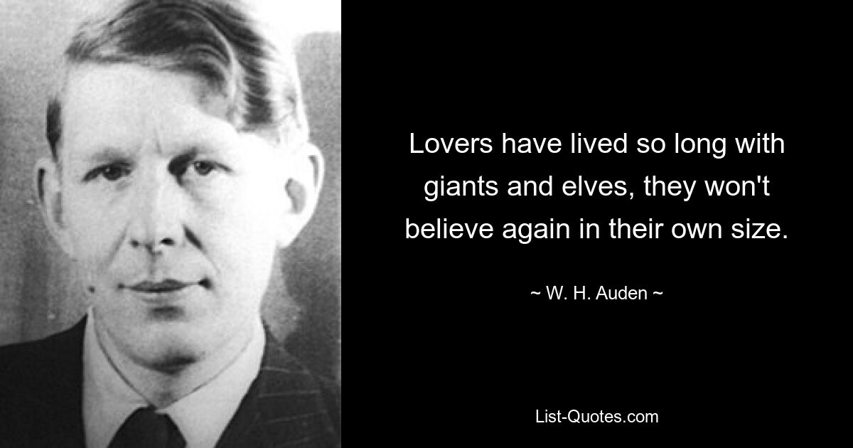 Lovers have lived so long with giants and elves, they won't believe again in their own size. — © W. H. Auden