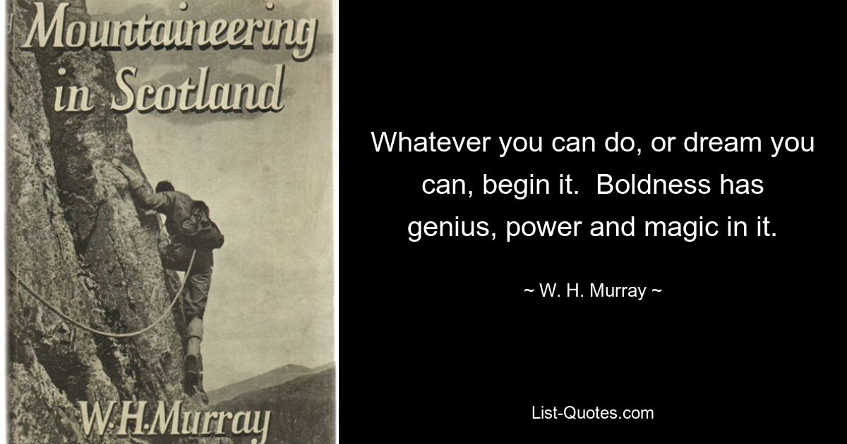 Все, что вы можете сделать или мечтать, вы можете начать. В смелости есть гениальность, сила и магия. — © У. Х. Мюррей 