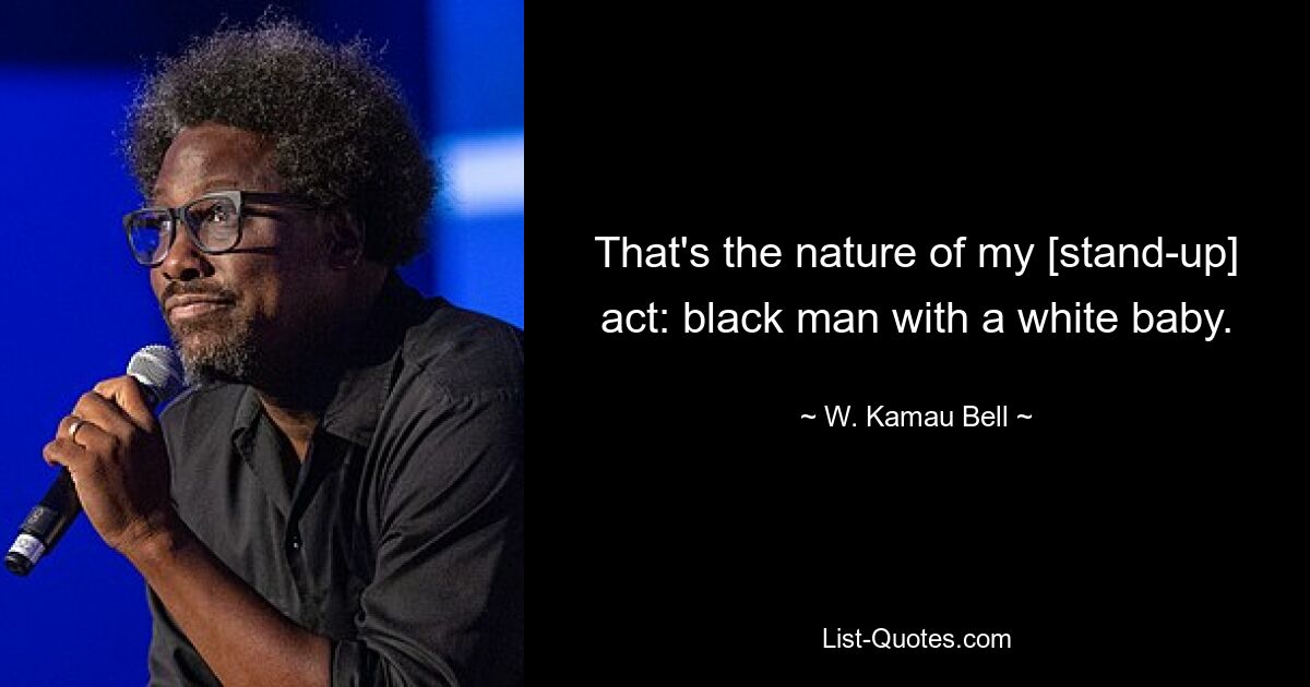 That's the nature of my [stand-up] act: black man with a white baby. — © W. Kamau Bell