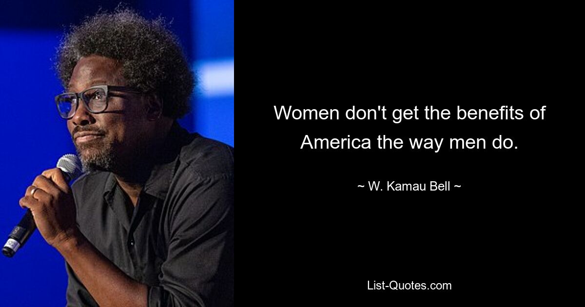 Women don't get the benefits of America the way men do. — © W. Kamau Bell