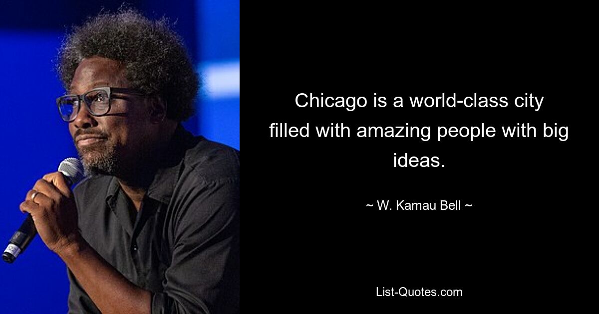 Chicago is a world-class city filled with amazing people with big ideas. — © W. Kamau Bell