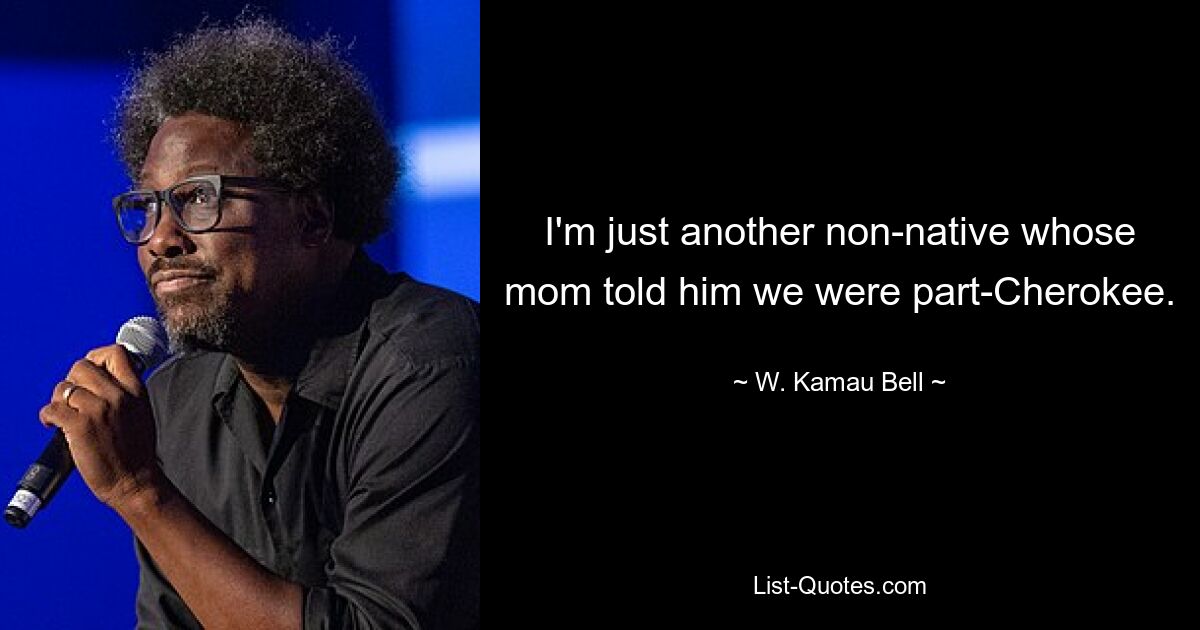 I'm just another non-native whose mom told him we were part-Cherokee. — © W. Kamau Bell