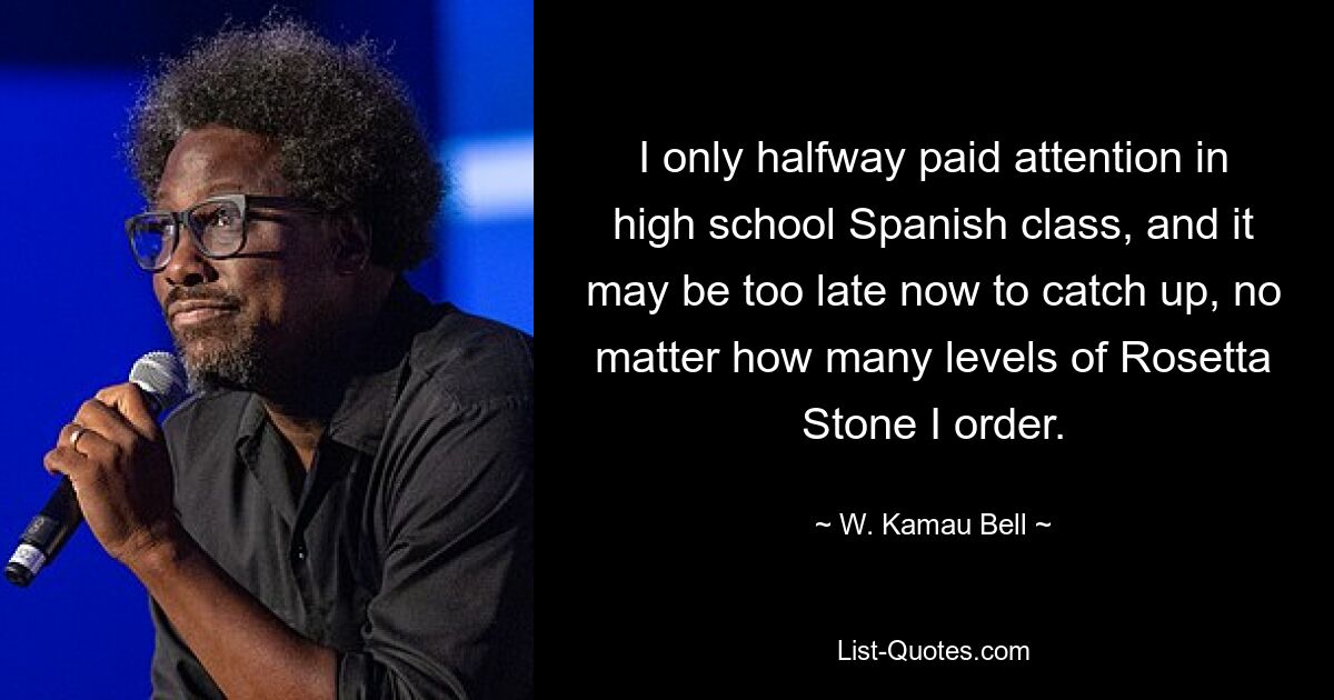 I only halfway paid attention in high school Spanish class, and it may be too late now to catch up, no matter how many levels of Rosetta Stone I order. — © W. Kamau Bell