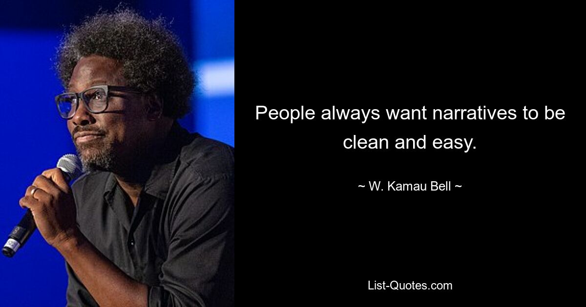 People always want narratives to be clean and easy. — © W. Kamau Bell