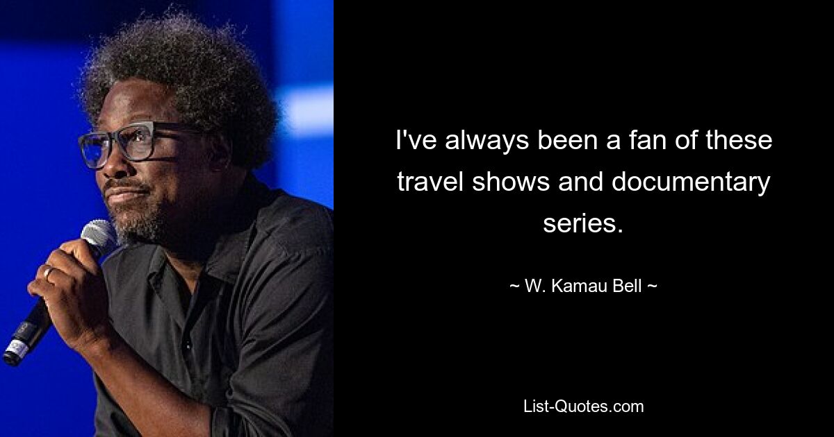 I've always been a fan of these travel shows and documentary series. — © W. Kamau Bell