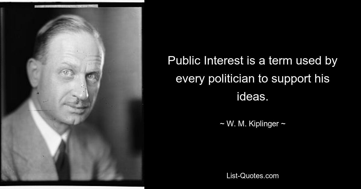 Public Interest is a term used by every politician to support his ideas. — © W. M. Kiplinger