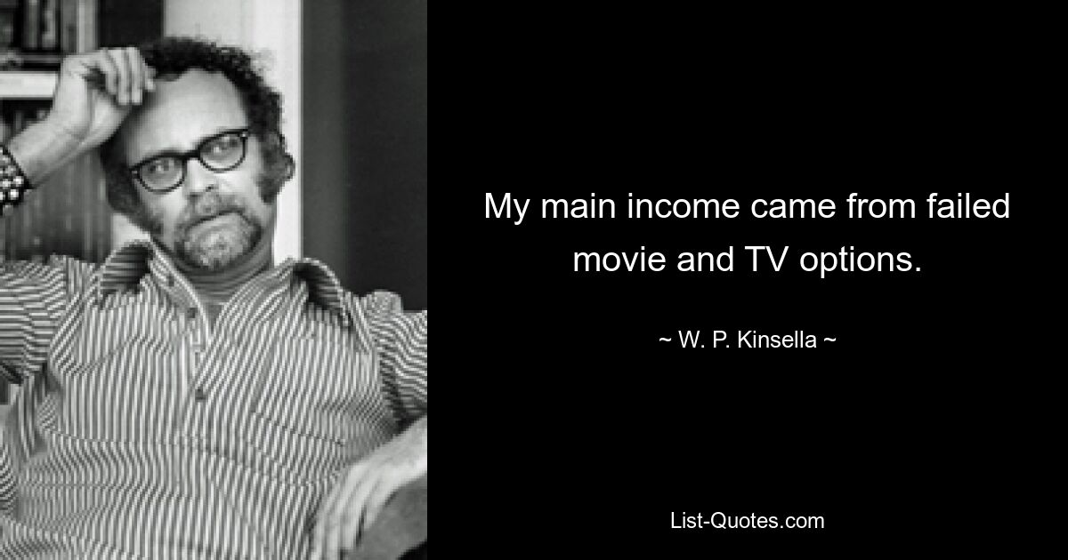 My main income came from failed movie and TV options. — © W. P. Kinsella