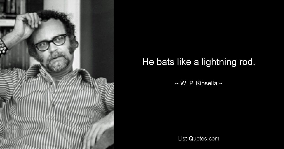 He bats like a lightning rod. — © W. P. Kinsella