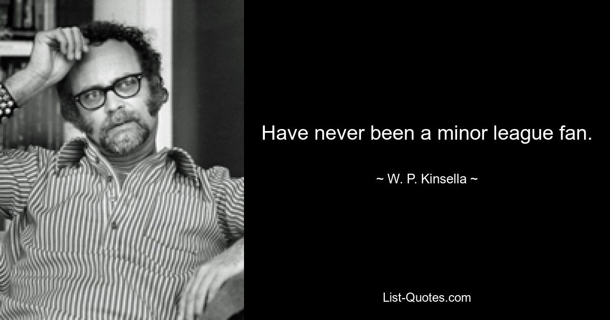 Have never been a minor league fan. — © W. P. Kinsella