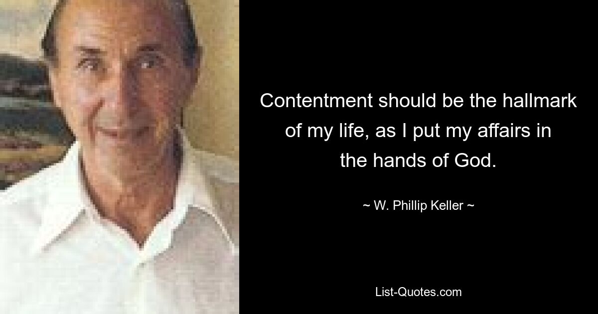 Contentment should be the hallmark of my life, as I put my affairs in the hands of God. — © W. Phillip Keller