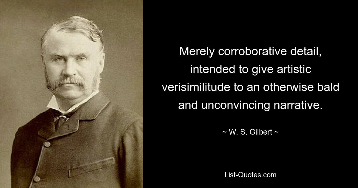 Merely corroborative detail, intended to give artistic verisimilitude to an otherwise bald and unconvincing narrative. — © W. S. Gilbert