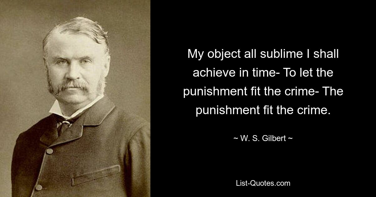 Mein erhabenes Ziel werde ich mit der Zeit erreichen: Die Strafe dem Verbrechen anpassen. Die Strafe dem Verbrechen anpassen. — © WS Gilbert 