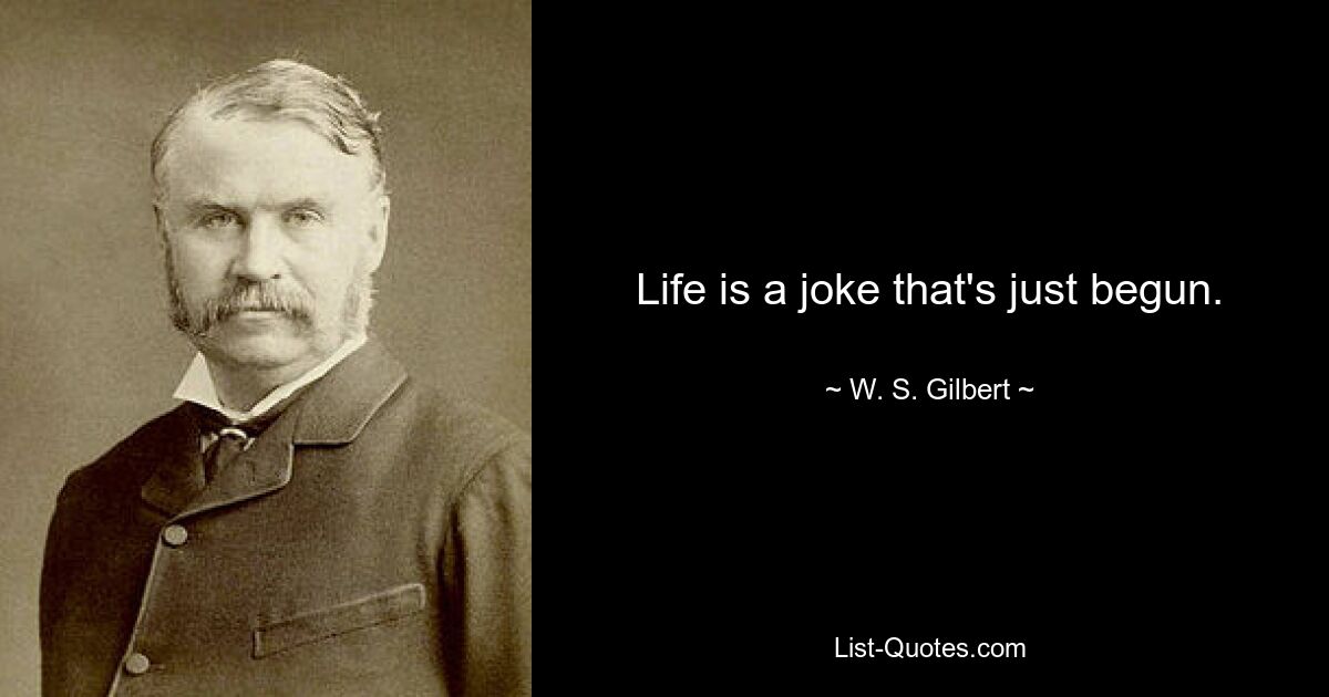 Life is a joke that's just begun. — © W. S. Gilbert