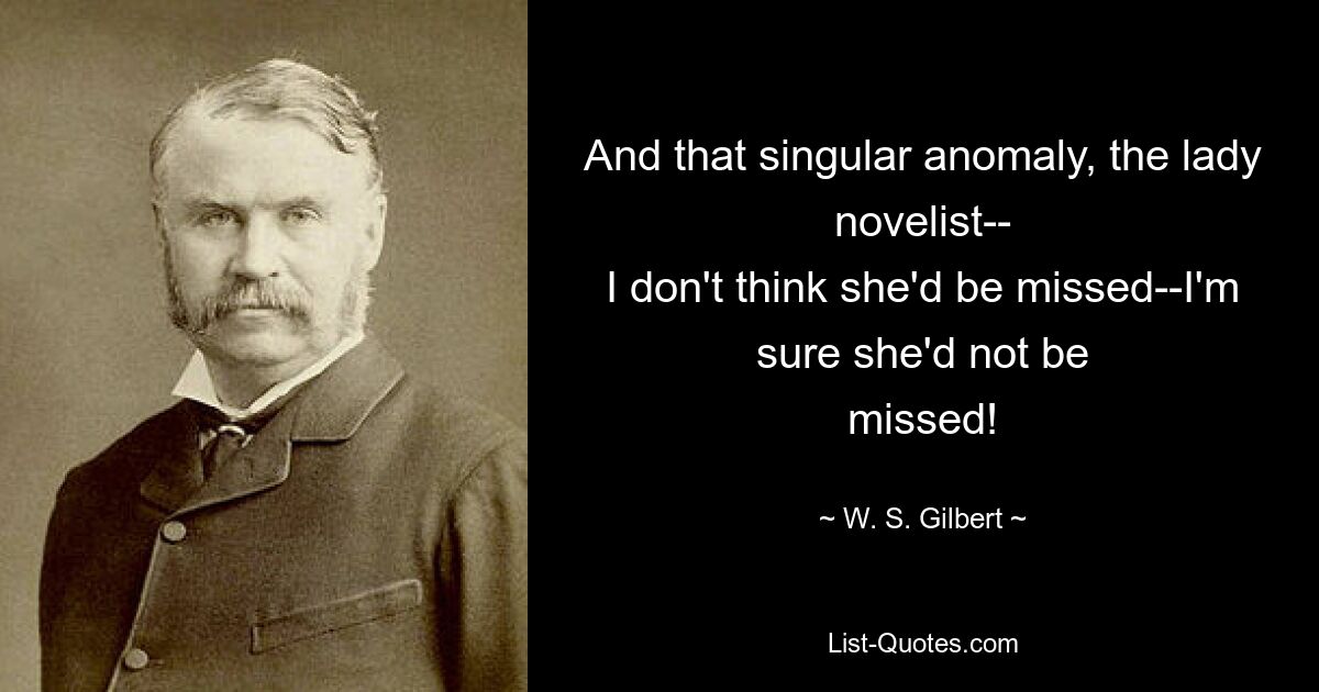 And that singular anomaly, the lady novelist--
I don't think she'd be missed--I'm sure she'd not be
missed! — © W. S. Gilbert