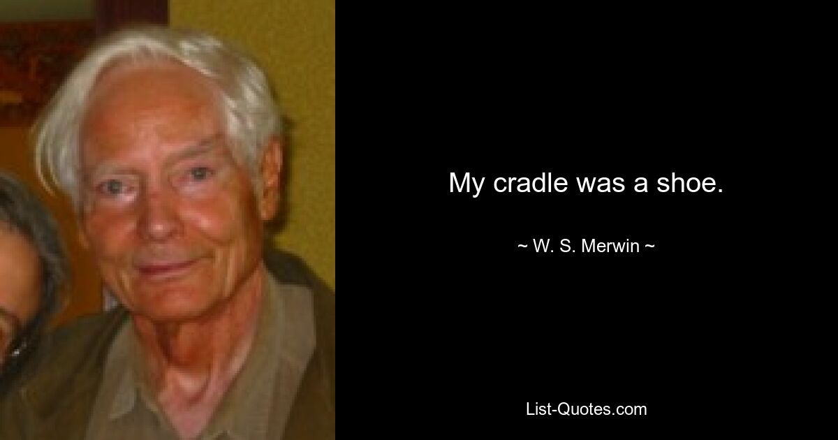 My cradle was a shoe. — © W. S. Merwin