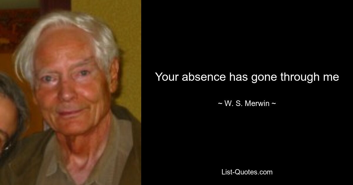 Your absence has gone through me — © W. S. Merwin