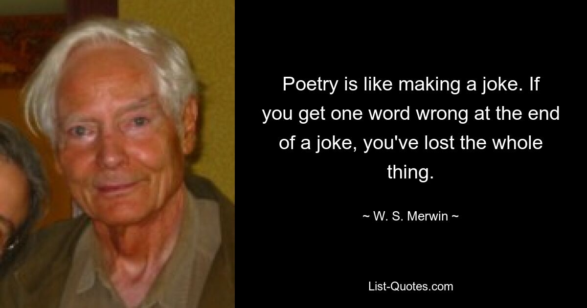 Поэзия подобна шутке. Если вы ошибетесь в одном слове в конце шутки, вы потеряете все. — © WS Мервин