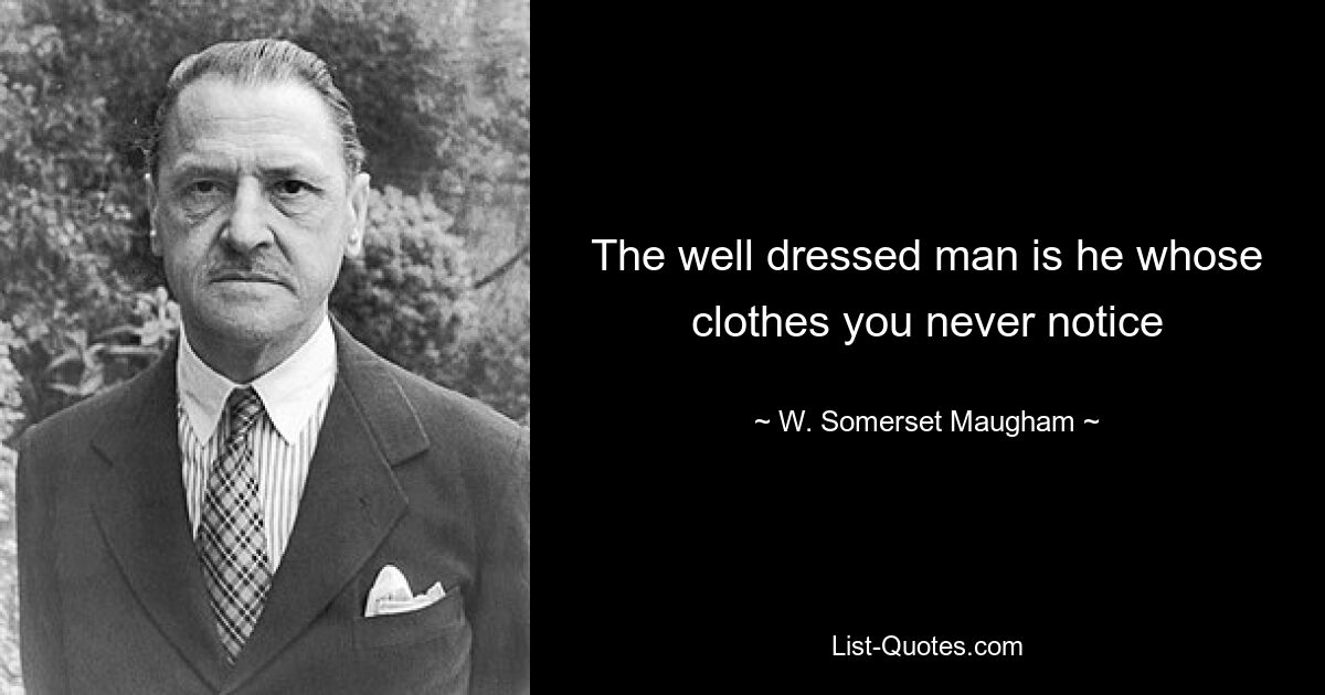 The well dressed man is he whose clothes you never notice — © W. Somerset Maugham