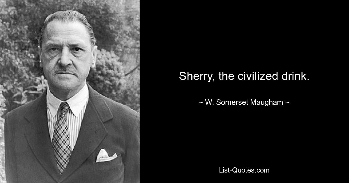 Sherry, the civilized drink. — © W. Somerset Maugham