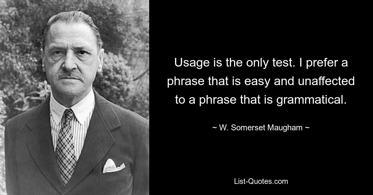 Die Nutzung ist der einzige Test. Ich bevorzuge eine Phrase, die einfach und unkompliziert ist, gegenüber einer Phrase, die grammatikalisch ist. — © W. Somerset Maugham 