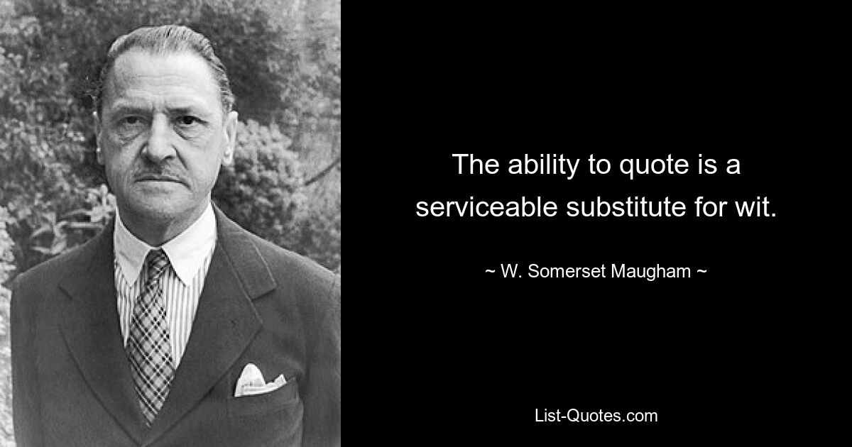 The ability to quote is a serviceable substitute for wit. — © W. Somerset Maugham