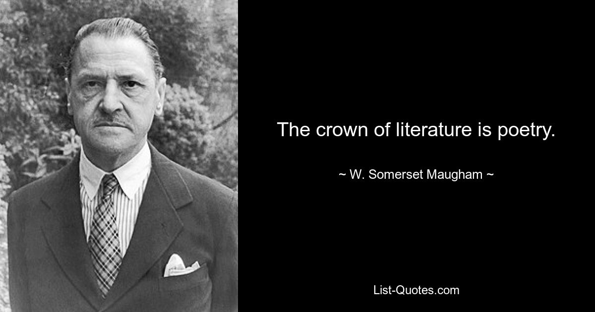 The crown of literature is poetry. — © W. Somerset Maugham