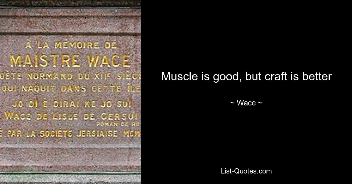 Muscle is good, but craft is better — © Wace