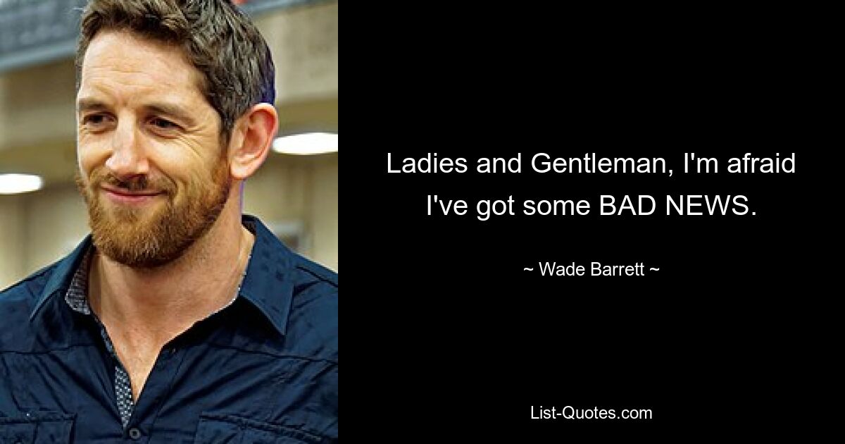 Ladies and Gentleman, I'm afraid I've got some BAD NEWS. — © Wade Barrett