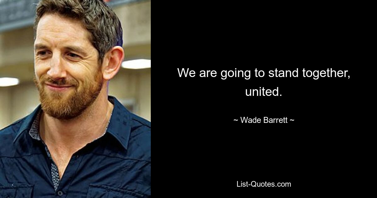 We are going to stand together, united. — © Wade Barrett