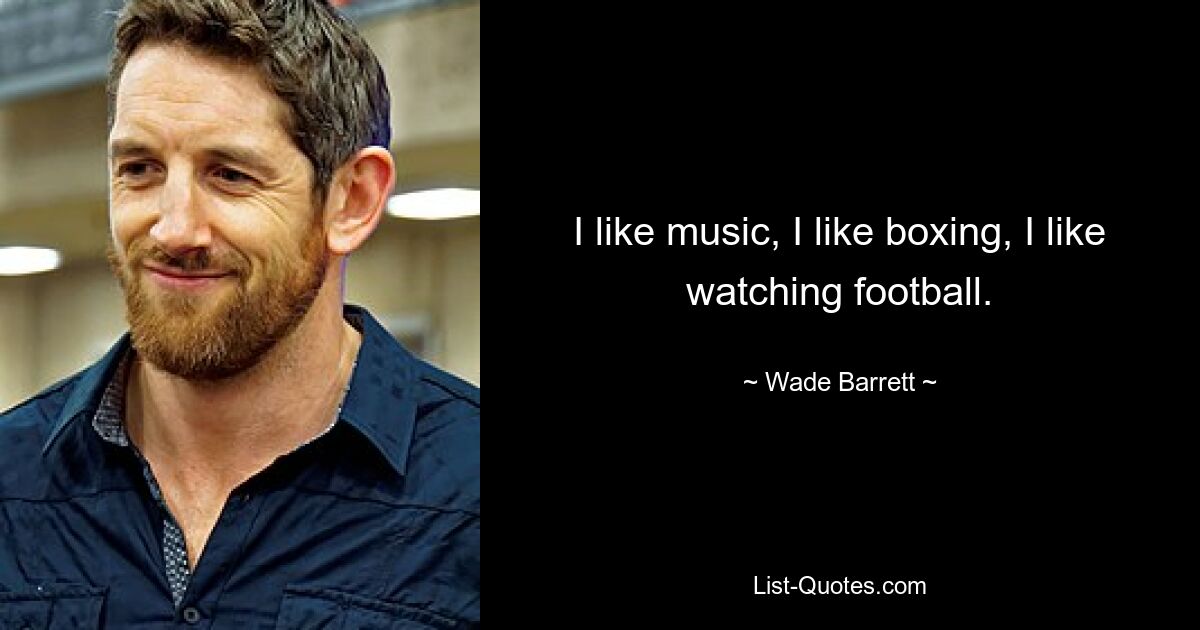 I like music, I like boxing, I like watching football. — © Wade Barrett