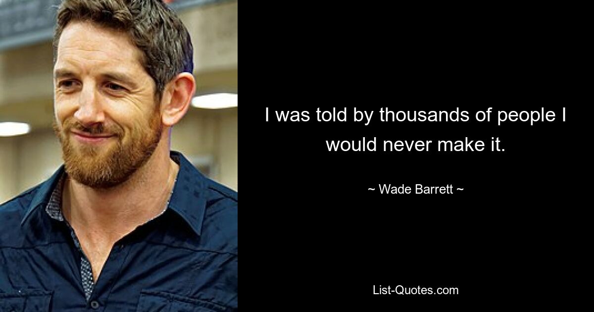 I was told by thousands of people I would never make it. — © Wade Barrett