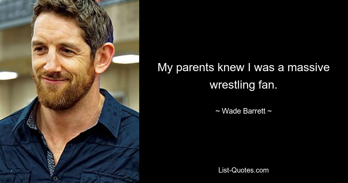 My parents knew I was a massive wrestling fan. — © Wade Barrett