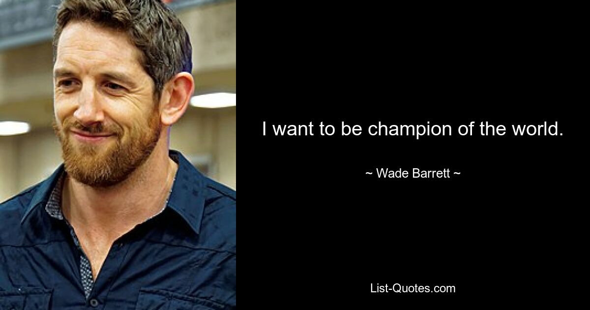 I want to be champion of the world. — © Wade Barrett