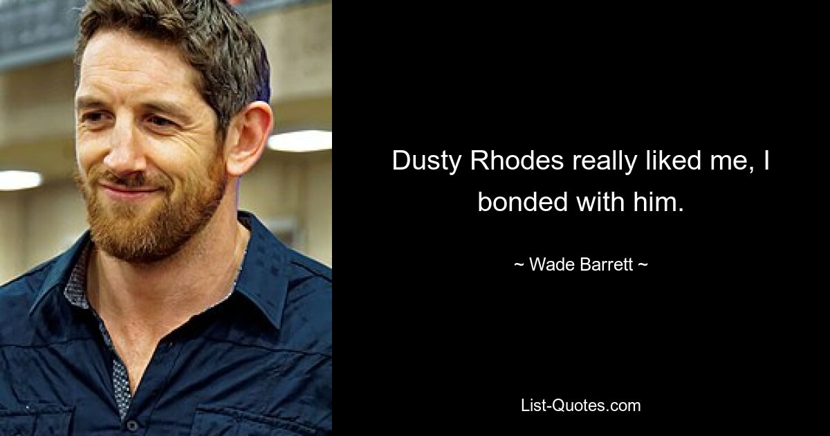 Dusty Rhodes really liked me, I bonded with him. — © Wade Barrett