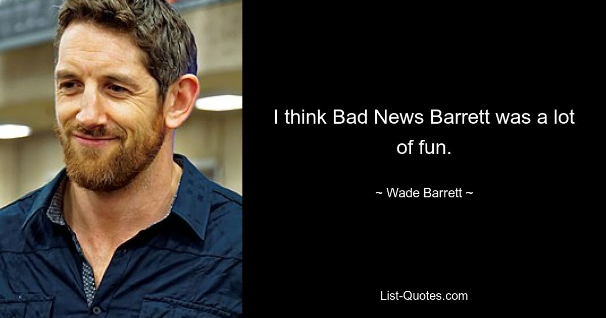 I think Bad News Barrett was a lot of fun. — © Wade Barrett