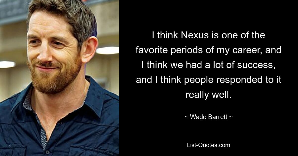 I think Nexus is one of the favorite periods of my career, and I think we had a lot of success, and I think people responded to it really well. — © Wade Barrett